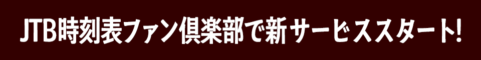 JTB時刻表ファン倶楽部で新サービススタート!