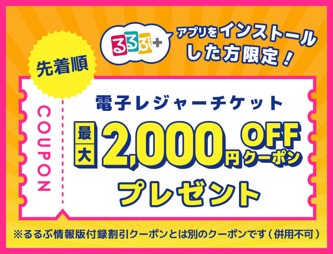 先着順　るるぶ+アプリをインストールした方限定！電子レジャーチケット最大2､000円OFFクーポンプレゼント　※るるぶ情報版付録割引クーポンとは別のクーポンです（併用不可）